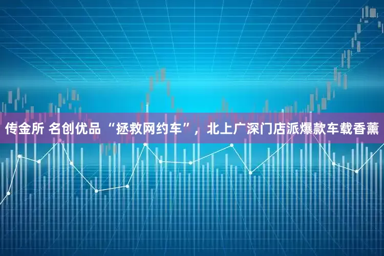 传金所 名创优品 “拯救网约车”，北上广深门店派爆款车载香薰