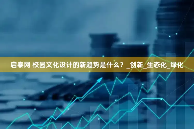 启泰网 校园文化设计的新趋势是什么？_创新_生态化_绿化