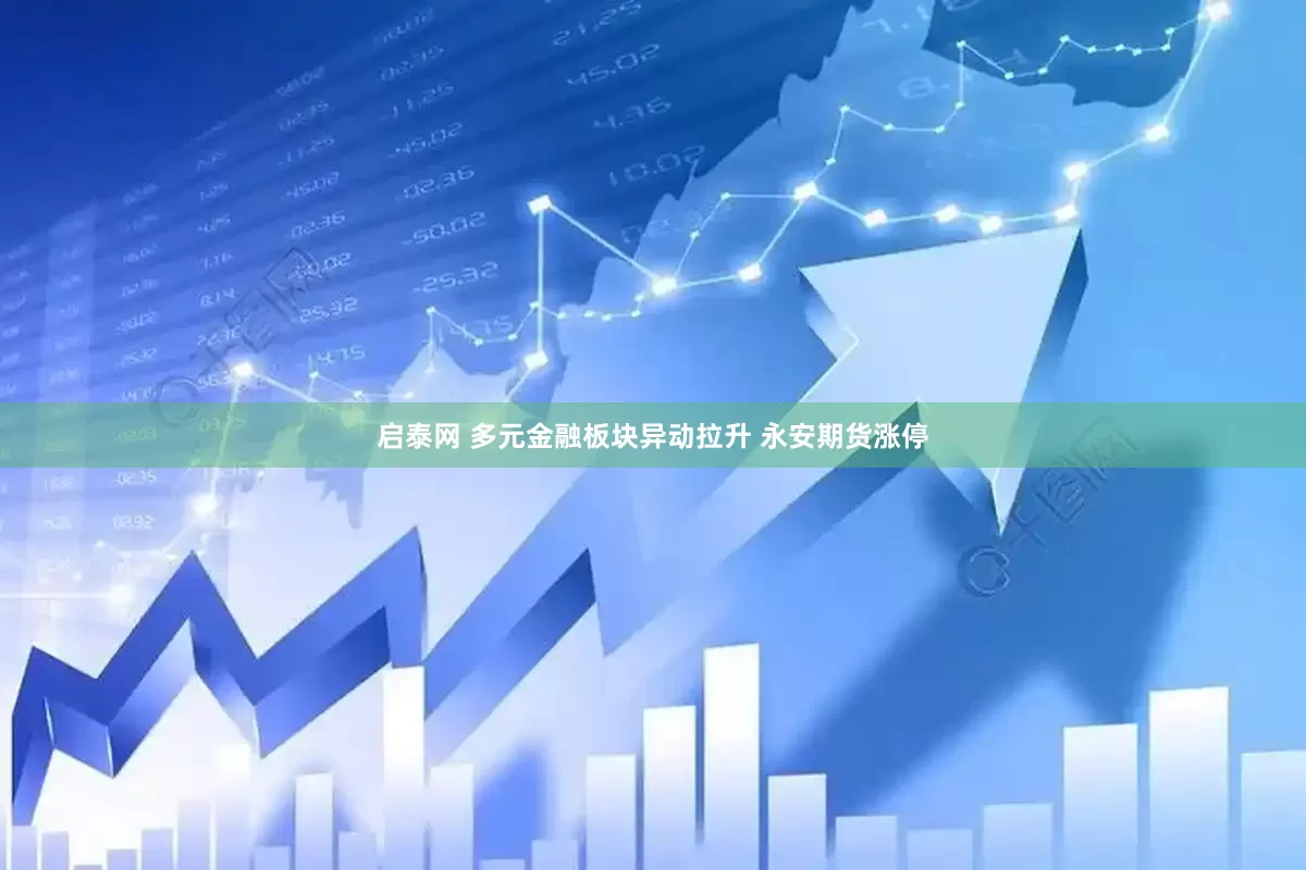 启泰网 多元金融板块异动拉升 永安期货涨停