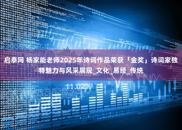 启泰网 杨家能老师2025年诗词作品荣获「金奖」诗词家独特魅力与风采展现_文化_易经_传统