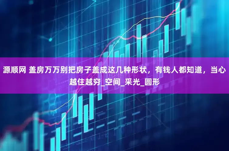 源顺网 盖房万万别把房子盖成这几种形状，有钱人都知道，当心越住越穷_空间_采光_圆形