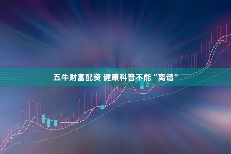五牛财富配资 健康科普不能“离谱”