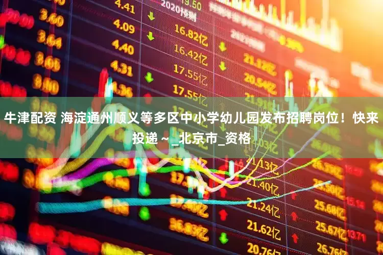 牛津配资 海淀通州顺义等多区中小学幼儿园发布招聘岗位！快来投递～_北京市_资格