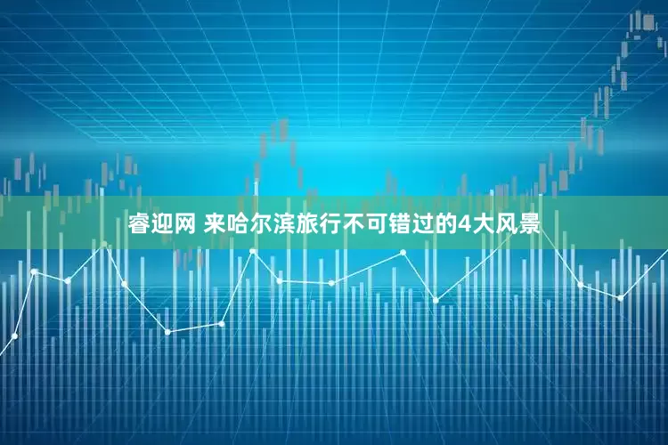 睿迎网 来哈尔滨旅行不可错过的4大风景