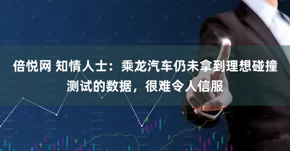 倍悦网 知情人士：乘龙汽车仍未拿到理想碰撞测试的数据，很难令人信服