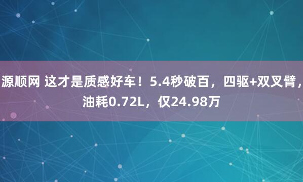 源顺网 这才是质感好车！5.4秒破百，四驱+双叉臂，油耗0.72L，仅24.98万