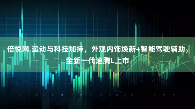 倍悦网 运动与科技加持,外观内饰焕新+智能驾驶辅助,全新一代速腾L上市