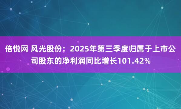 倍悦网 风光股份：2025年第三季度归属于上市公司股东的净利润同比增长101.42%