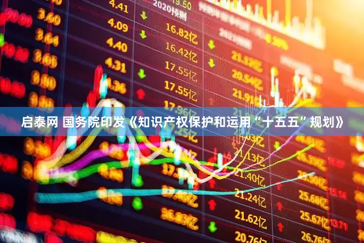 启泰网 国务院印发《知识产权保护和运用“十五五”规划》