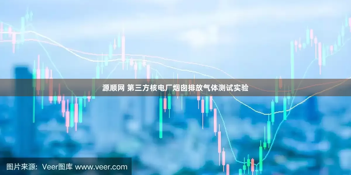 源顺网 第三方核电厂烟囱排放气体测试实验